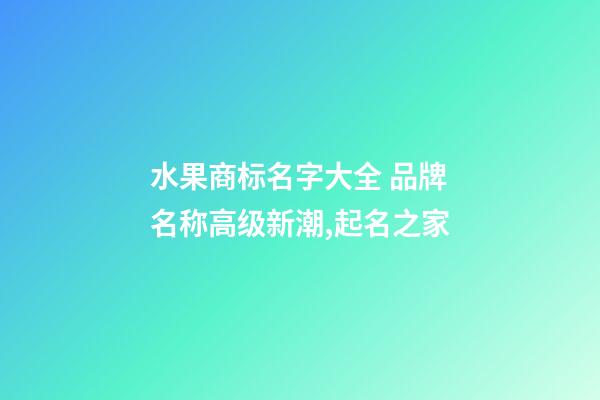 水果商标名字大全 品牌名称高级新潮,起名之家-第1张-商标起名-玄机派